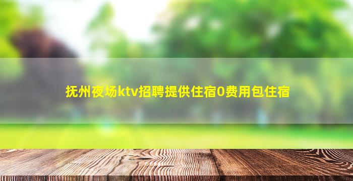 抚州夜场ktv招聘提供住宿0费用包住宿